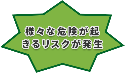 様々な危険が起きるリスクが発生！